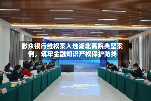 微众银行维权案入选湖北高院典型案例，筑牢金融知识产权保护防线