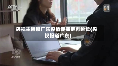 央视主播谈广东疫情传播链再延长(央视报道广东)-第3张图片
