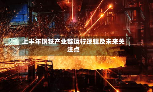 上半年钢铁产业链运行逻辑及未来关注点