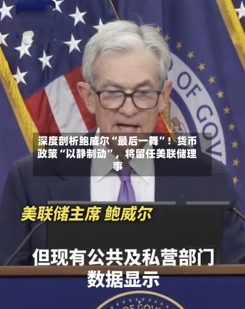 深度剖析鲍威尔“最后一舞”！货币政策“以静制动	”，将留任美联储理事-第2张图片