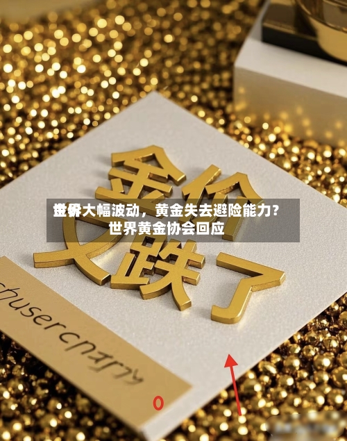 世界金价大幅波动，黄金失去避险能力？世界黄金协会回应-第2张图片