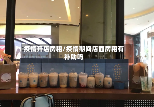 疫情开店房租/疫情期间店面房租有补助吗-第2张图片