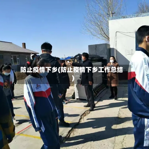 防止疫情下乡(防止疫情下乡工作总结)