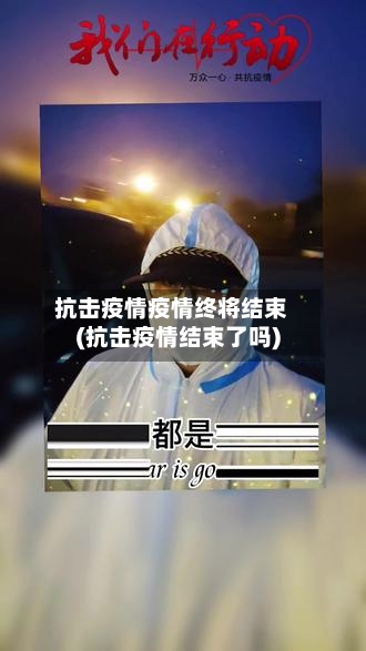 抗击疫情疫情终将结束(抗击疫情结束了吗)-第2张图片