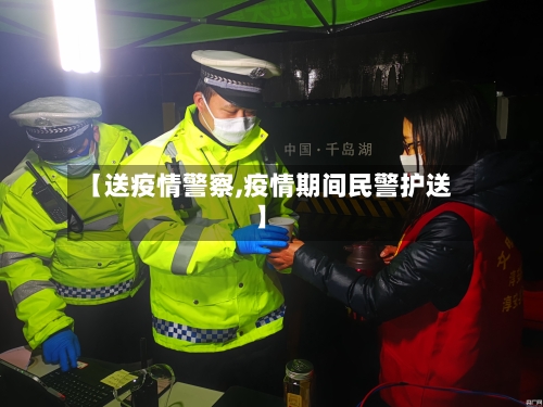 【送疫情警察,疫情期间民警护送】