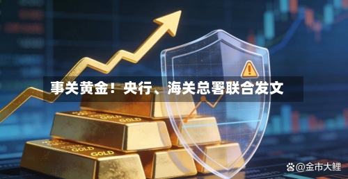 事关黄金！央行	、海关总署联合发文-第2张图片