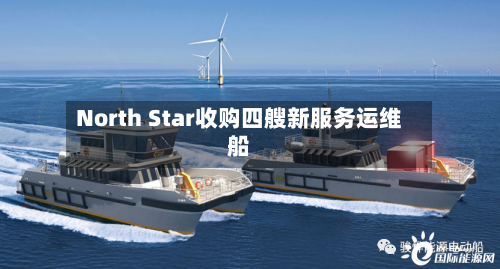 North Star收购四艘新服务运维船-第2张图片