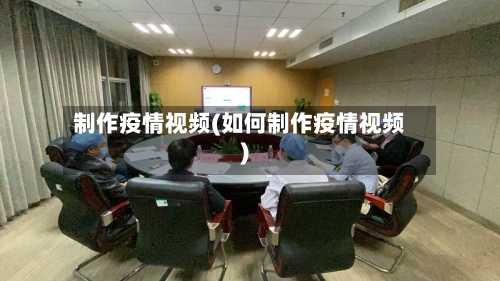 制作疫情视频(如何制作疫情视频)-第2张图片