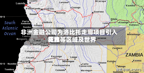 非洲金融公司为洛比托走廊项目引入花旗等区域及世界贷方