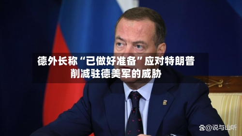 德外长称“已做好准备”应对特朗普削减驻德美军的威胁