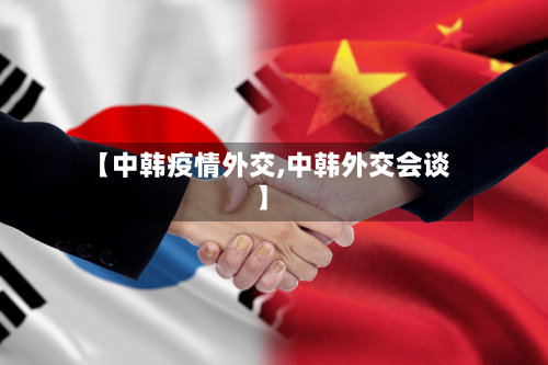 【中韩疫情外交,中韩外交会谈】