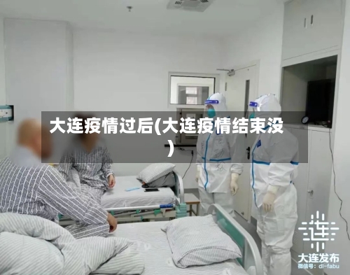 大连疫情过后(大连疫情结束没)-第2张图片