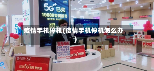 疫情手机停机(疫情手机停机怎么办)-第2张图片