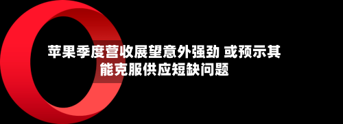 苹果季度营收展望意外强劲 或预示其能克服供应短缺问题