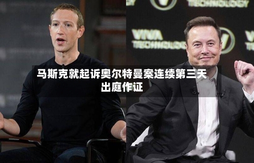 马斯克就起诉奥尔特曼案连续第三天出庭作证
