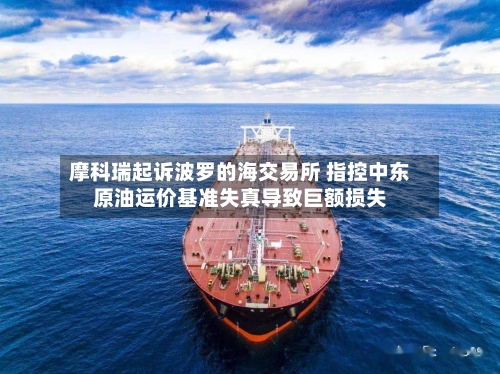 摩科瑞起诉波罗的海交易所 指控中东原油运价基准失真导致巨额损失