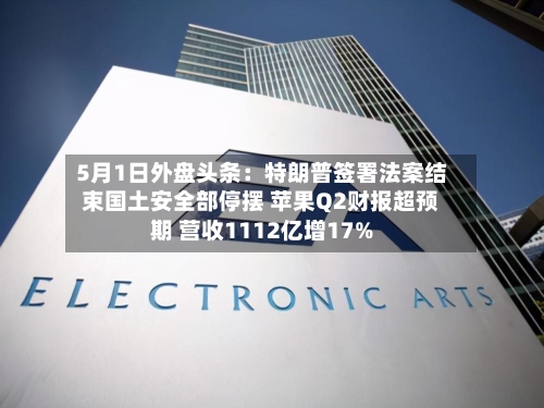 5月1日外盘头条：特朗普签署法案结束国土安全部停摆 苹果Q2财报超预期 营收1112亿增17%
