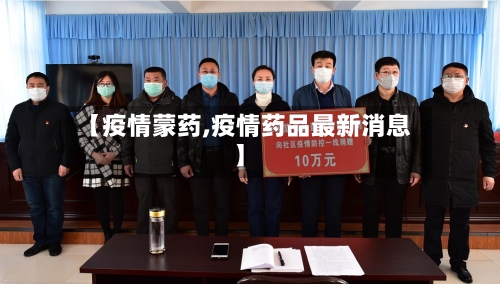 【疫情蒙药,疫情药品最新消息】