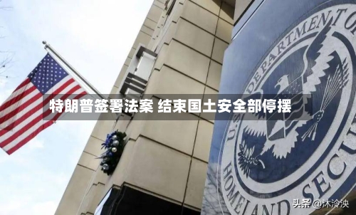 特朗普签署法案 结束国土安全部停摆
