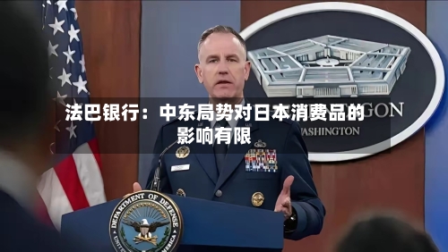 法巴银行：中东局势对日本消费品的影响有限