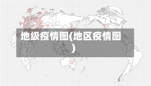 地级疫情图(地区疫情图)