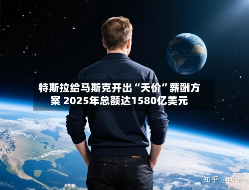 特斯拉给马斯克开出“天价”薪酬方案 2025年总额达1580亿美元