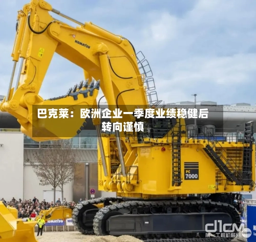 巴克莱：欧洲企业一季度业绩稳健后转向谨慎-第3张图片