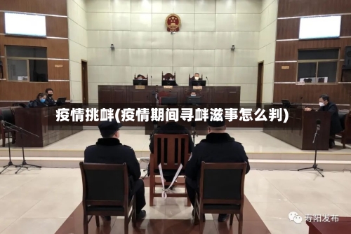 疫情挑衅(疫情期间寻衅滋事怎么判)-第2张图片