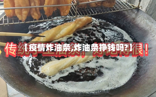 【疫情炸油条,炸油条挣钱吗?】