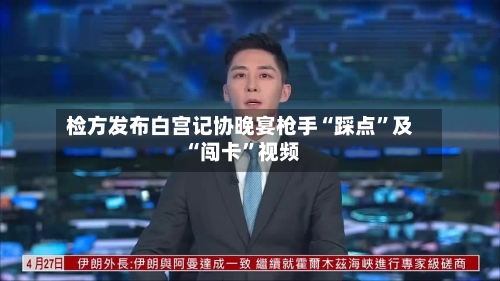 检方发布白宫记协晚宴枪手“踩点”及“闯卡”视频