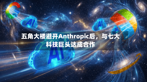 五角大楼避开Anthropic后，与七大科技巨头达成合作