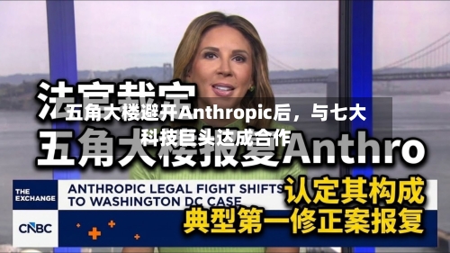 五角大楼避开Anthropic后	，与七大科技巨头达成合作-第2张图片