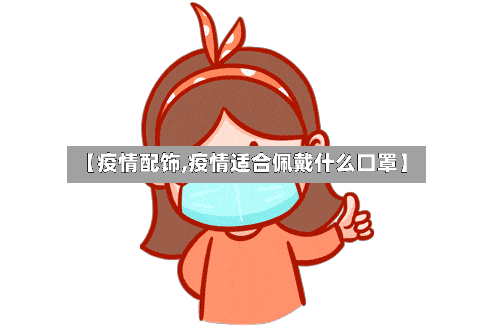 【疫情配饰,疫情适合佩戴什么口罩】