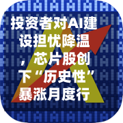 投资者对AI建设担忧降温，芯片股创下“历史性”暴涨月度行情