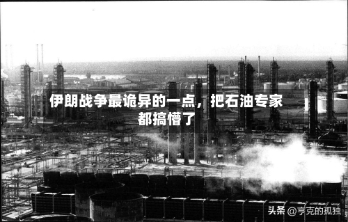伊朗战争最诡异的一点	，把石油专家都搞懵了-第2张图片