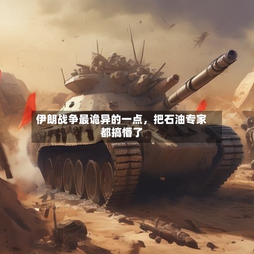 伊朗战争最诡异的一点，把石油专家都搞懵了