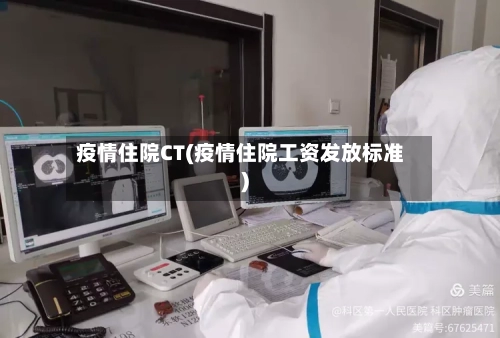疫情住院CT(疫情住院工资发放标准)