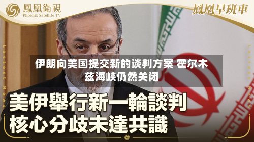 伊朗向美国提交新的谈判方案 霍尔木兹海峡仍然关闭