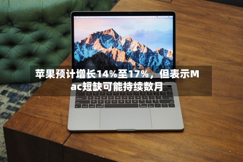 苹果预计增长14%至17%，但表示Mac短缺可能持续数月
