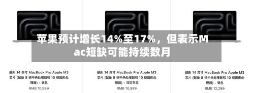 苹果预计增长14%至17%，但表示Mac短缺可能持续数月-第2张图片