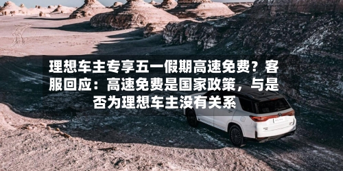 理想车主专享五一假期高速免费？客服回应：高速免费是国家政策，与是否为理想车主没有关系