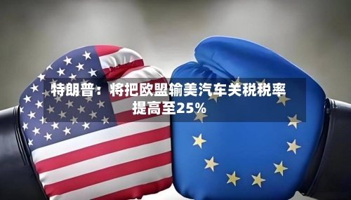 特朗普：将把欧盟输美汽车关税税率提高至25%