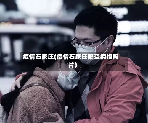 疫情石家庄(疫情石家庄隔空拥抱照片)
