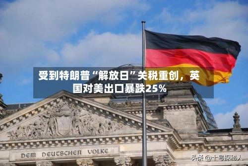 受到特朗普“解放日”关税重创，英国对美出口暴跌25%-第3张图片