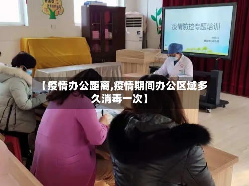【疫情办公距离,疫情期间办公区域多久消毒一次】-第2张图片
