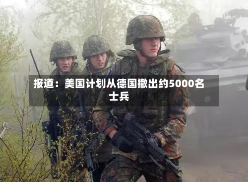 报道：美国计划从德国撤出约5000名士兵
