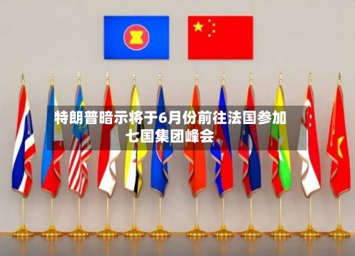 特朗普暗示将于6月份前往法国参加七国集团峰会-第3张图片