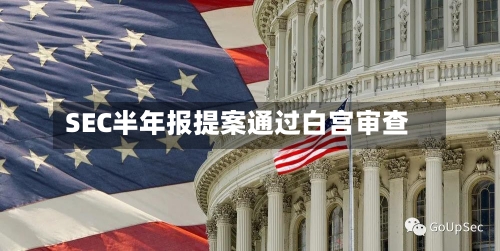 SEC半年报提案通过白宫审查