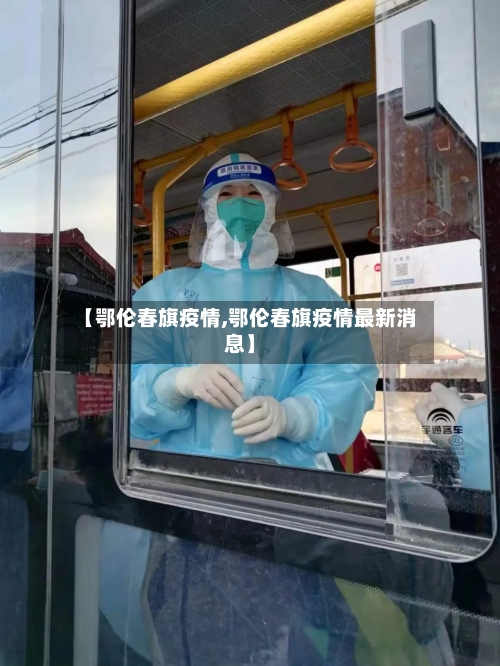 【鄂伦春旗疫情,鄂伦春旗疫情最新消息】
