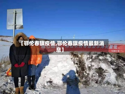 【鄂伦春旗疫情,鄂伦春旗疫情最新消息】-第2张图片